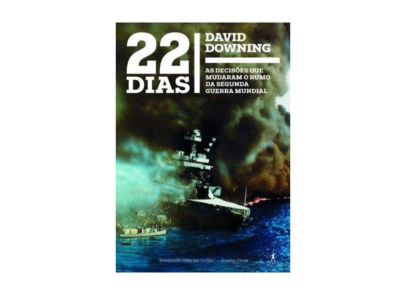 22 Dias - As Decisões Que Mudaram o Rumo da Segunda Guerra Mundial - Downing, David - 9788539005475
