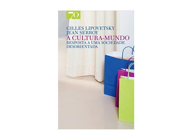 A Cultura Mundo. Resposta a Uma Sociedade Desorientada - Gilles Lipovetsky - 9789724415864