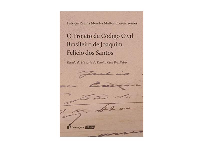 O Projeto de Código Civil Brasileiro de Joaquim Felício dos Santos. 2018 - Patrícia Regina Mendes Mattos Corrêa Gomes - 9788551908532