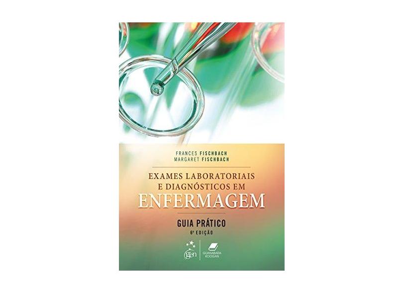 Exames Laboratoriais e Diagnósticos Em Enfermagem - Guia Prático - 6ª Ed. 2016 - Fischbach, Frances Talaska; Fischbach, Margaret A. - 9788527729659