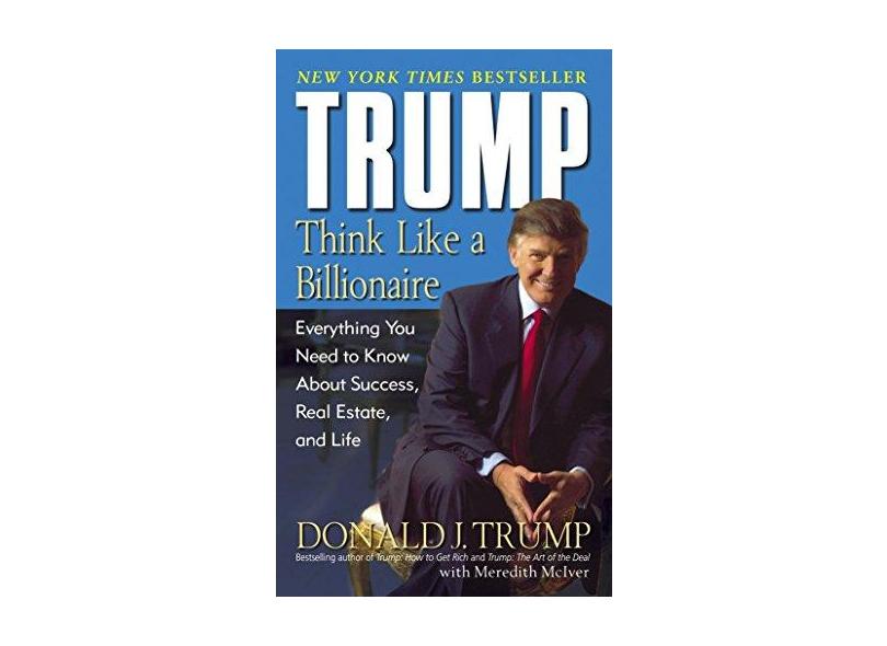 Trump: Think Like a Billionaire: Everything You Need to Know About Success, Real Estate, and Life - Donald J. Trump - 9780345481405