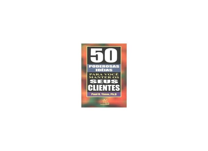 50 Poderosas Idéias para Você Manter os seus Clientes - Timm, Paul R. - 9788588745940