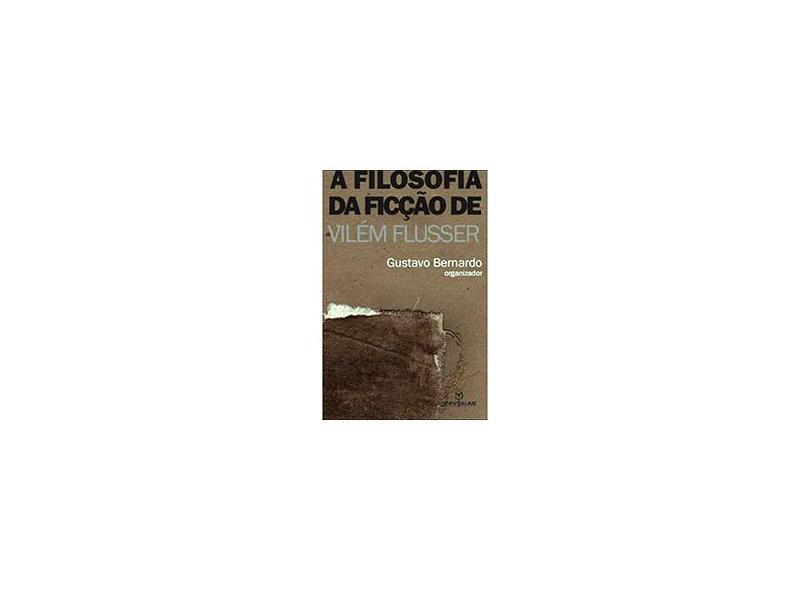 A Filosofia da Ficção de Vilém Flusser - Gustavo Bernardo - 9788539102563