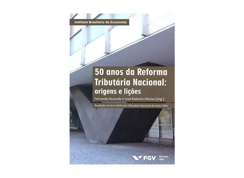 50 Anos da Reforma Tributária Nacional - Origens e Lições - Col. Instituto Brasileiro de Economia - Rezende, Fernando; José Roberto Afonso - 9788522516391