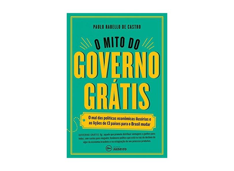 O Mito do Governo Grátis - Castro, Paulo Rabello De - 9788567854304