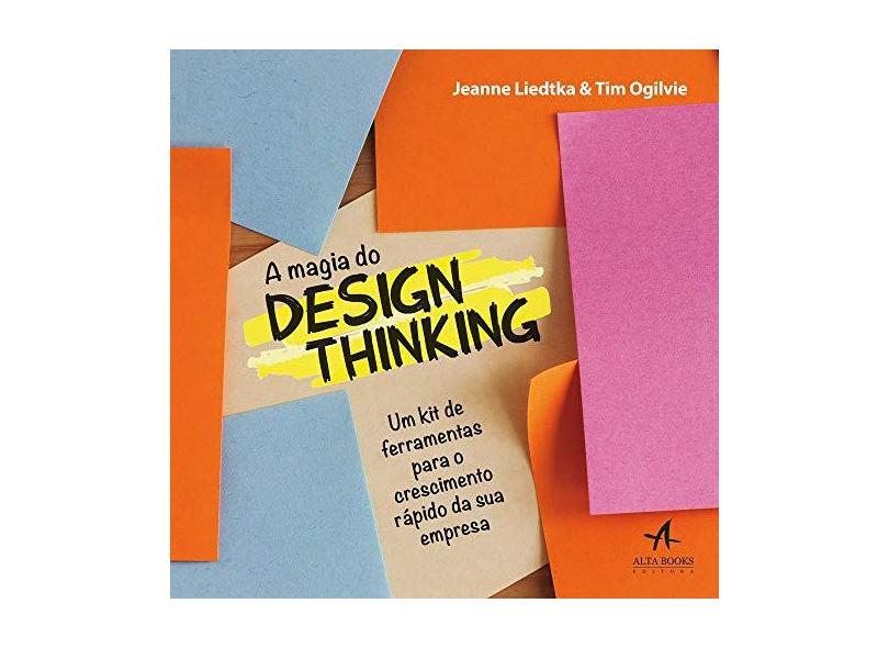 A Magia do Design Thinking: um kit de Ferramentas Para o Crescimento Rápido da sua Empresa - Jeanne Liedtka - 9788550806143