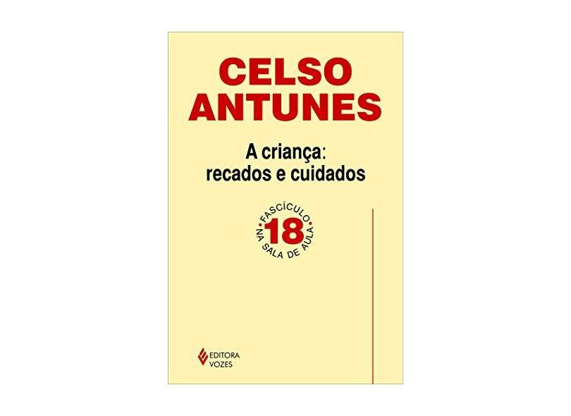 A Criança: Recados e Cuidados - Fascículo 18 - Celso Antunes - 9788532640420