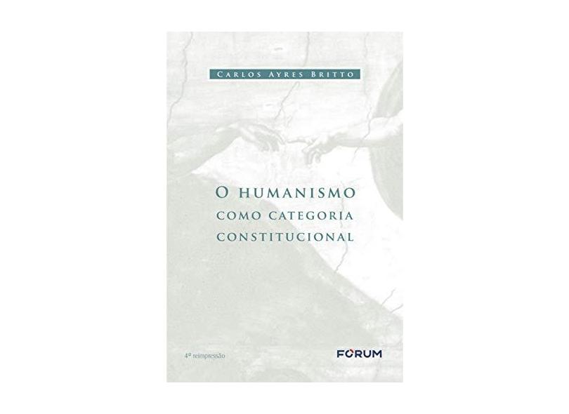 O Humanismo Como Categoria Constitucional - Carlos Ayres Britto - 9788577000883