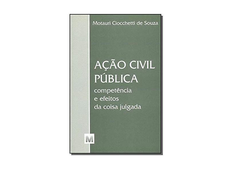 Ação Civil Pública - Competência e Efeitos da Coisa Julgada - Souza, Motauri Ciocchetti De - 9788574205014