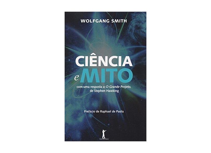Ciência e Mito - Com Uma Resposta A o Grande Projeto, de Stephen Hawking - Smith, Wolfgang - 9788567394282