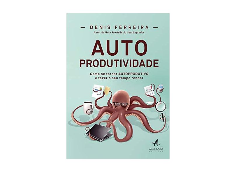 Autoprodutividade: Como se Tornar Autoprodutivo e Fazer o seu Tempo Render - Denis Ferreira - 9788550804651