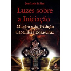 Imagem de Luzes Sobre a Iniciação - Mistérios da Tradição Cabalística Rosa-cruz - De Biasi,  Jean-louis - 9788537007877