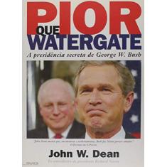 Imagem de Pior que Watergate - A Presidência Secreta de George W. Bush - Dean, John W. - 9788589362405