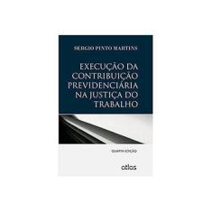 Imagem de Execução da Contribuição Previdenciária na Justiça do Trabalho - 4ª Ed. 2013 - Martins, Sergio Pinto - 9788522475582