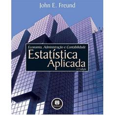 Imagem de Estatística Aplicada - Economia, Administração e Contabilidade - 11ª Ed. - Freund, John E. - 9788536306674