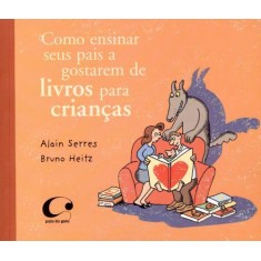 Imagem de Como Ensinar Seus Pais a Gostarem de Livros Para Crianças - Alain Serres; Bruno Heitz - 9788564974012
