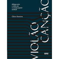 Imagem de Violão Canção. Diálogos Entre o Violão Solo e a Canção Popular no Brasil - Chico Saraiva - 9788594930965