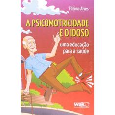 Imagem de A Psicomotricidade e o Idoso - Um Educação Para A Saúde - Alves, Fátima - 9788578542283