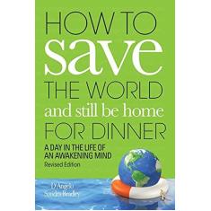 Imagem de How to Save the World and Still Be Home for Dinner: A Day in the Life of an Awakening Mind