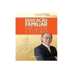 Imagem de Educação Familiar - Presente e Futuro - Tiba, Içami; Tiba, Içami - 9788582110522