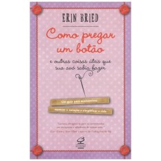 Imagem de Como Pregar Um Botão e Outras Coisas Úteis Que Sua Avó Sabia Fazer - Bried, Erin - 9788520010037