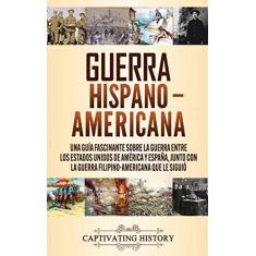 Imagem de Guerra Hispano-Americana: Una guía fascinante sobre la guerra entre los Estados Unidos de América y España, junto con la guerra filipino-americana que le siguió
