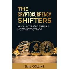 Imagem de The Cryptocurrency Shifters: A Complete Guide On How To Start Investing and Trading In Cryptocurrency World, Beginner to Expert Trader, Blockchain Technology, Invest and Get More Profit Today