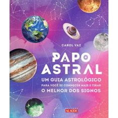 Imagem de Papo Astral - Um Guia Astrológico Para Se Conhecer Mais e Tirar o Melhor Dos Signos - Vaz, Carol - 9788578814984