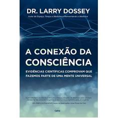 Imagem de A Conexão da Consciência: Evidências Científicas Comprovam que Fazemos Parte de uma Mente Universal - Larry Dossey - 9788531614583