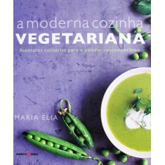 Imagem de A Moderna Cozinha Vegetariana - Aventuras Culinárias Para o Paladar Contemporâneo - Elia, Maria - 9788521317203