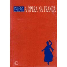 Imagem de A Ópera na França - História da Ópera - Coelho, Lauro Machado - 9788527301862