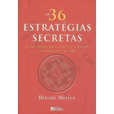 Imagem de As 36 Estratégias Secretas - a Arte Chinesa Para o Sucesso Na Guerra, Nos Negócios e Na Vida - Hiroshi Moriya - 9788563993113
