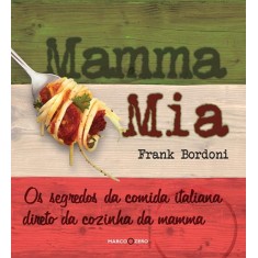 Imagem de Mamma Mia - Os Segredos da Cozinha Italiana Direto da Cozinha da Mamma - Bordoni, Frank - 9788521317753
