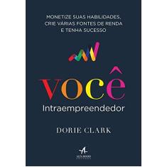 Imagem de Você Intraempreendedor: Monetize Suas Habilidades, Crie Várias Fontes de Renda e Tenha Sucesso - Dorie Clark - 9788550803685