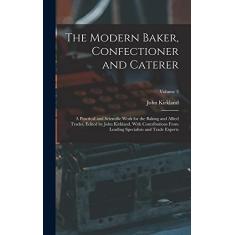 Imagem de The Modern Baker, Confectioner and Caterer; a Practical and Scientific Work for the Baking and Allied Trades. Edited by John Kirkland. With ... Specialists and Trade Experts; Volume 3