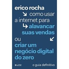 Imagem de Como Usar a Internet Para Alavancar Suas Vendas ou Criar Um Negócio Digital do Zero - Erico Rocha - 9788593156243
