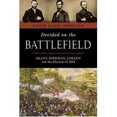 Imagem de Decided on the Battlefield: Grant, Sherman, Lincoln and the Election of 1864