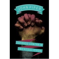 Imagem de Lutando Contra a Incredulidade - John Piper - 9788581321806
