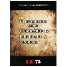 Imagem de Pluraridade Como Corolário da Liberdade Sindical - Grizi Oliva, Cláudio César - 9788536116464