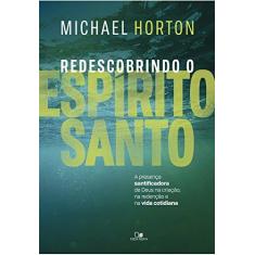 Imagem de Redescobrindo o Espírito Santo. A Presença Santificadora de Deus na Criação, na Redenção e na Vida Cotidiana - Michael Horton - 9788527507868