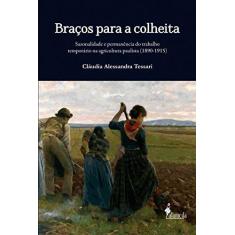 Imagem de Braços Para A Colheita - Sazonalidade e Permanência do Trabalho...(1890-1915) - Tessari, Cláudia Alessandra - 9788579391217