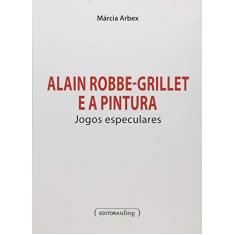 Imagem de Alain Robbe-Grillet E A Pintura - Jogos Especulares - Marcia Arbex - 9788542300048