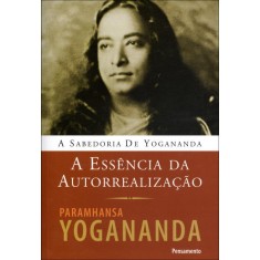 Imagem de A Essência da Autorrealização - a Sabedoria de Yogananda - Yogananda, Paramhansa - 9788531516887
