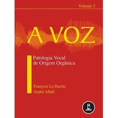 Imagem de A Voz - Patologia Vocal de Origem Orgânica - Vol. 3 - François Le Huche, Andre Allali - 9788536302683