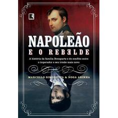 Imagem de Napoleão e o Rebelde. A História da Família Bonaparte e do Conflito Entre o Imperador e Seu Irmão Mais Novo - Noga Arikha - 9788501400307