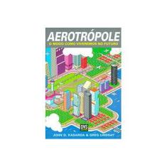 Imagem de Aerotrópole - o Modo Como Viveremos No Futuro - Kasarda, John K.; Lindsay, Greg - 9788588329805