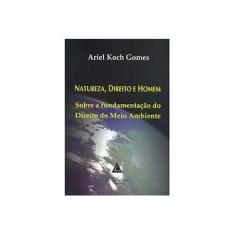 Imagem de Natureza, Direito e Homem - Sobre A Fundamentação do Direito do Meio Ambiente - Ariel Koch Gomes - 9788573488524