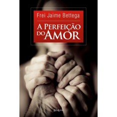 Imagem de A Perfeição do Amor - Bettega, Frei Jaime - 9788581740300