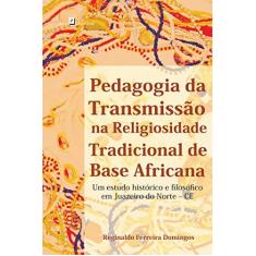 Imagem de Pedagogia da Transmissão na Religiosidade Tradicional de Base Africana: Um Estudo Histórico e Filosófico em Juazeiro do - Reginaldo Ferreira Domingos - 9788546201679