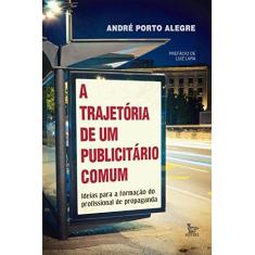 Imagem de A Trajetória de Um Publicitário Comum - Ideias Para A Formação do Profissional de Propaganda - Porto Alegre, André - 9788582301104